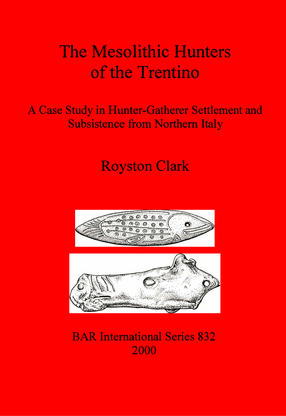 Cover image for The Mesolithic Hunters of the Trentino: A Case Study in Hunter-Gatherer Settlement and Subsistence from Northern Italy