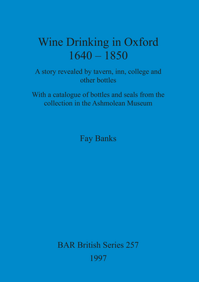 Cover image for Wine drinking in Oxford 1640-1850: A story revealed by tavern, inn and other bottles; with a catalogue of bottles and seals from the collection in the Ashmolean Museum