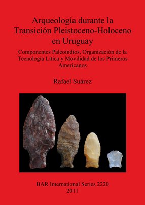 Cover image for Arqueología durante la Transición Pleistoceno-Holoceno en Uruguay: Componentes Paleoindios, Organización de la Tecnología Lítica y Movilidad de los Primeros Americanos