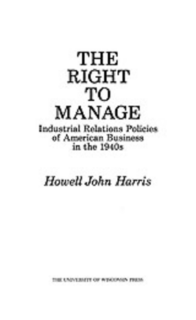 Cover image for The right to manage: industrial relations policies of American business in the 1940s