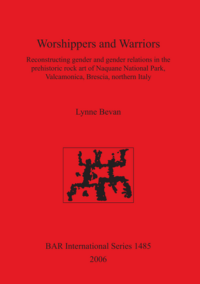 Cover image for Worshippers and Warriors: Reconstructing gender and gender relations in the prehistoric rock art of Naquane National Park, Valcamonica, Brescia, northern Italy