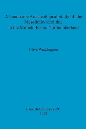 Cover image for A Landscape Archaeological Study of the Mesolithic-Neolithic in the Milfield Basin, Northumberland