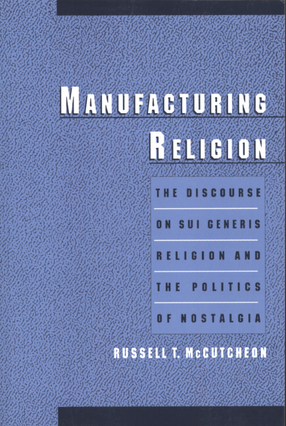 Cover image for Manufacturing religion: the discourse on sui generis religion and the politics of nostalgia