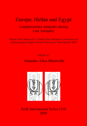 Cover image for Europe, Hellas and Egypt: Complementary antipodes during Late Antiquity. Papers from Session IV.3, held at the European Association of Archaeologists Eighth Annual Meeting in Thessaloniki 2002