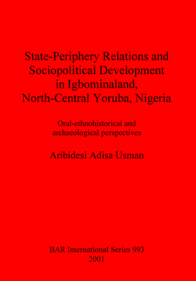 Cover image for State-Periphery Relations and Sociopolitical Development in Igbominaland, North-Central Yoruba, Nigeria: Oral-ethnohistorical and archaeological perspectives