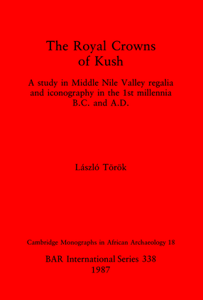 Cover image for The Royal Crowns of Kush: A study in Middle Nile Valley regalia and iconography in the 1st millennia B.C. and A.D.