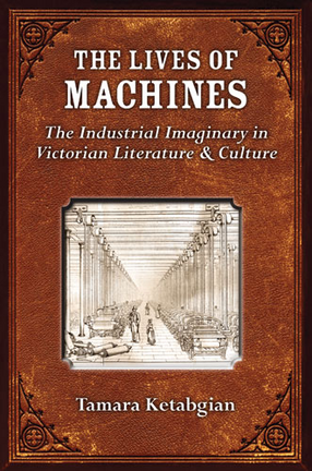 Cover image for The Lives of Machines: The Industrial Imaginary in Victorian Literature and Culture