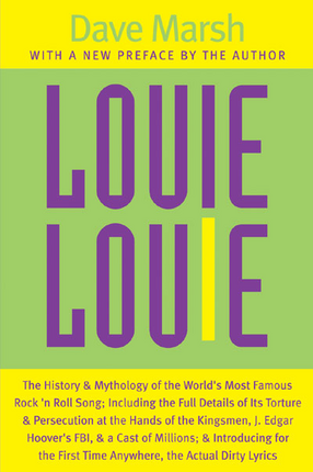 Cover image for Louie Louie: The History and Mythology of the World&#39;s Most Famous Rock &#39;n Roll Song; Including the Full Details of Its Torture and Persecution at the Hands of the Kingsmen, J. Edgar Hoover&#39;s FBI, and a Cast of Millions; and Introducing for the First Time Anywhere, the Actual Dirty Lyrics