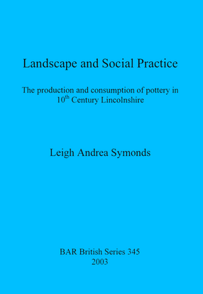 Cover image for Landscape and Social Practice: The production and consumption of pottery in 10th Century Lincolnshire