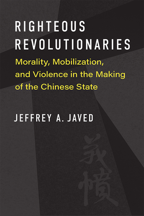 Cover image for Righteous Revolutionaries: Morality, Mobilization, and Violence in the Making of the Chinese State