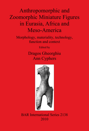 Cover image for Anthropomorphic and Zoomorphic Miniature Figures in Eurasia, Africa and Meso-America: Morphology, materiality, technology, function and context