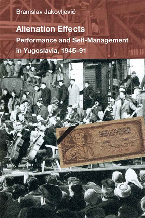 Cover image for Alienation Effects: Performance and Self-Management in Yugoslavia, 1945-91