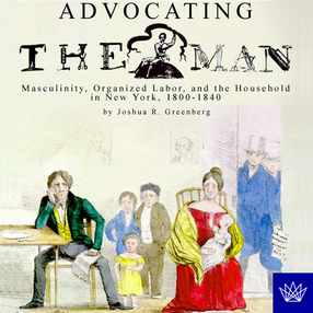 Cover image for Advocating the man: masculinity, organized labor, and the household in New York, 1800-1840