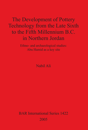 Cover image for The Development of Pottery Technology from the Late Sixth to the Fifth Millennium B.C. in Northern Jordan: Ethno- and archaeological studies: Abu Hamid as a key site