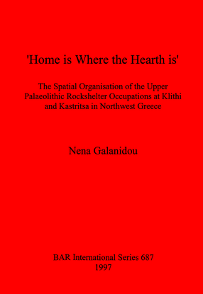 Cover image for &#39;Home is Where the Hearth is&#39;: The Spatial Organisation of the Upper Palaeolithic Rockshelter Occupations at Klithi and Kastritsa in Northwest Greece