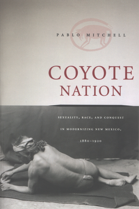 Cover image for Coyote nation: sexuality, race, and conquest in modernizing New Mexico, 1880-1920