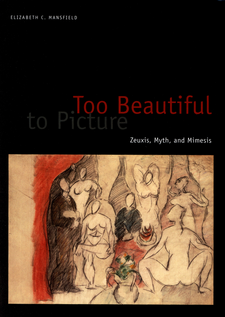 Cover image for Too beautiful to picture: Zeuxis, myth, and mimesis