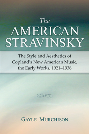 Cover image for The American Stravinsky: The Style and Aesthetics of Copland&#39;s New American Music, the Early Works, 1921-1938