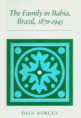 Cover image for The family in Bahia, Brazil, 1870-1945