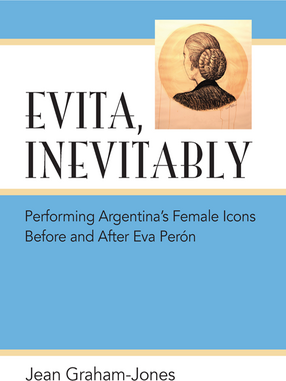Cover image for Evita, Inevitably: Performing Argentina&#39;s Female Icons Before and After Eva Perón