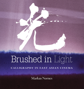 Cover image for Brushed in Light: Calligraphy in East Asian Cinema