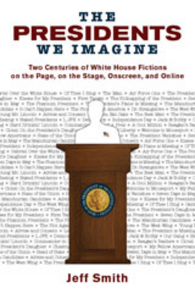 Cover image for The presidents we imagine: two centuries of White House fictions on the page, on the stage, onscreen, and online