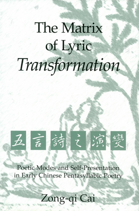 Cover image for The Matrix of Lyric Transformation: Poetic Modes and Self-Presentation in Early Chinese Pentasyllabic Poetry