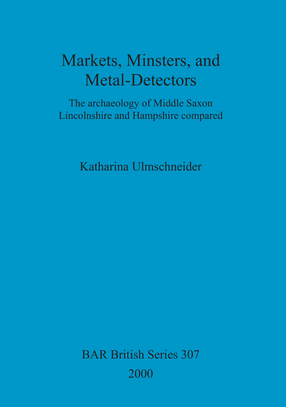 Cover image for Markets, Minsters, and Metal-Detectors: The archaeology of Middle Saxon Lincolnshire and Hampshire compared