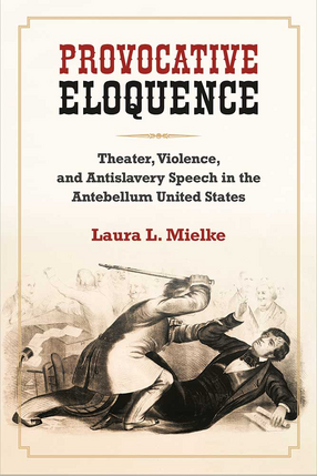 Cover image for Provocative Eloquence: Theater, Violence, and Antislavery Speech in the Antebellum United States