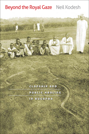 Cover image for Beyond the royal gaze: clanship and public healing in Buganda
