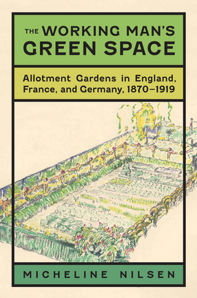 Cover image for The working man&#39;s green space: allotment gardens in England, France, and Germany, 1870-1919