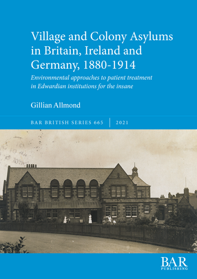 Cover image for Village and Colony Asylums in Britain, Ireland and Germany, 1880-1914: Environmental approaches to patient treatment in Edwardian institutions for the insane