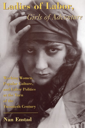 Cover image for Ladies of labor, girls of adventure: working women, popular culture, and labor politics at the turn of the twentieth century