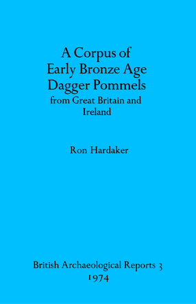 Cover image for A Corpus of Early Bronze Age Dagger Pommels from Great Britain and Ireland