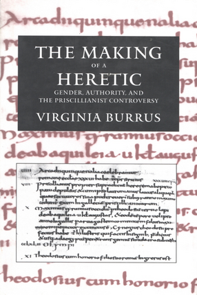 Cover image for The making of a heretic: gender, authority, and the Priscillianist controversy