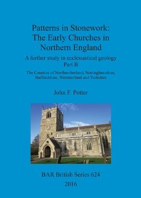 Cover image for Patterns in Stonework: The Early Churches in Northern England: A further study in ecclesiastical geology Part B: The Counties of Northumberland, Nottinghamshire, Staffordshire, Westmorland and Yorkshire