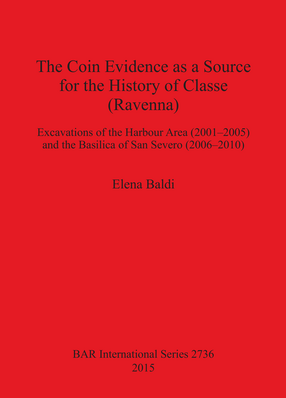 Cover image for The Coin Evidence as a Source for the History of Classe (Ravenna): Excavations of the Harbour Area (2001-2005) and the Basilica of San Severo (2006-2010)