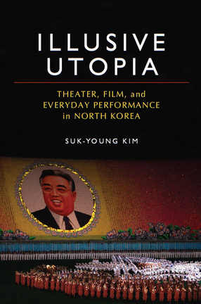 Cover image for Illusive Utopia: Theater, Film, and Everyday Performance in North Korea