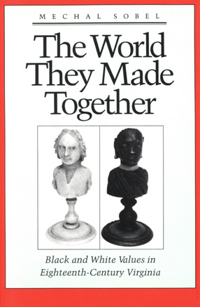 Cover image for The world they made together: black and white values in eighteenth-century Virginia