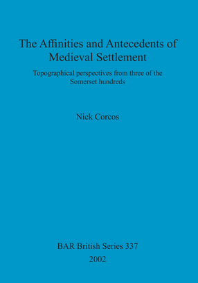 Cover image for The Affinities and Antecedents of Medieval Settlement: Topographical perspectives from three of the Somerset hundreds