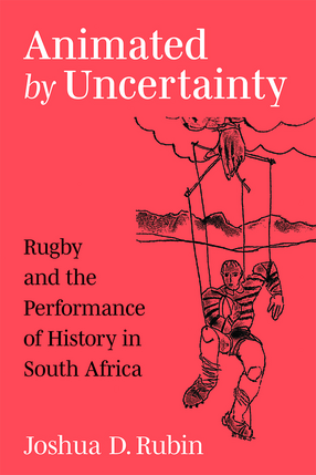 Cover image for Animated by Uncertainty: Rugby and the Performance of History in South Africa