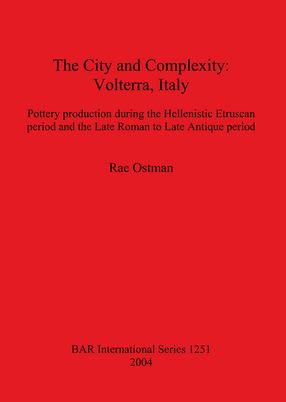 Cover image for The City and Complexity: Volterra, Italy: Pottery production during the Hellenistic Etruscan period and the Late Roman to Late Antique period