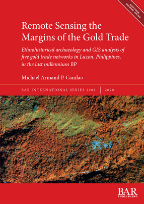Cover image for Remote Sensing the Margins of the Gold Trade: Ethnohistorical archaeology and GIS analysis of five gold trade networks in Luzon, Philippines, in the last millennium BP