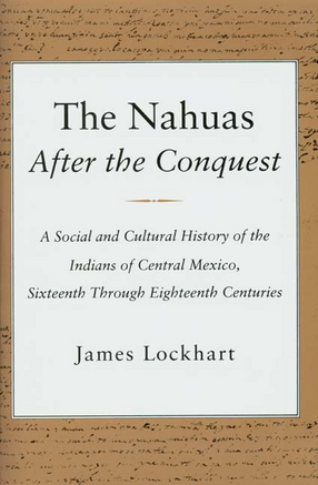 Cover image for The Nahuas after the conquest: a social and cultural history of the Indians of central Mexico, sixteenth through eighteenth centuries