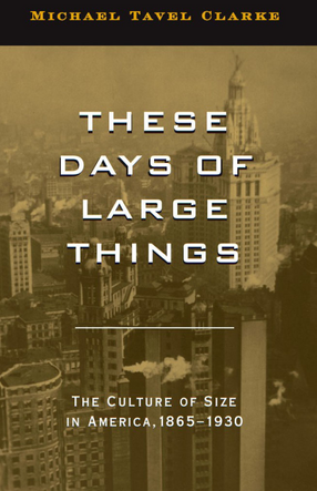 Cover image for These Days of Large Things: The Culture of Size in America, 1865-1930