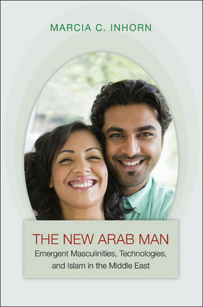 Cover image for The New Arab Man: Emergent Masculinities, Technologies, and Islam in the Middle East