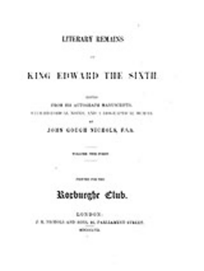 Cover image for Literary remains of King Edward the Sixth: Ed. from his autograph manuscripts, with historical notes, and a biographical memoir, Vol. 1
