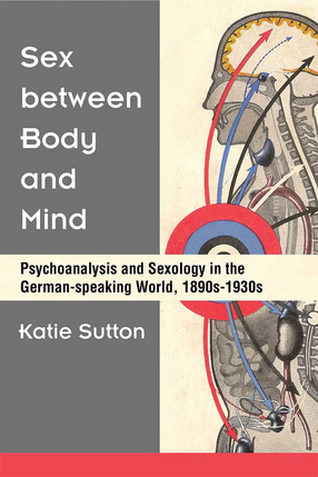 Cover image for Sex between Body and Mind: Psychoanalysis and Sexology in the German-speaking World, 1890s-1930s