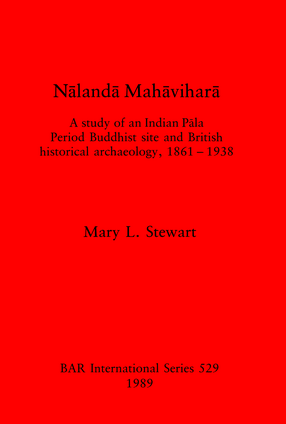 Cover image for Nālandā Mahāviharā: A study of an Indian Pāla Period Buddhist site and British historical archaeology, 1861 - 1938
