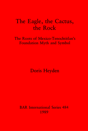 Cover image for The Eagle, the Cactus, the Rock: The Roots of Mexico-Tenochtitlan&#39;s Foundation Myth and Symbol